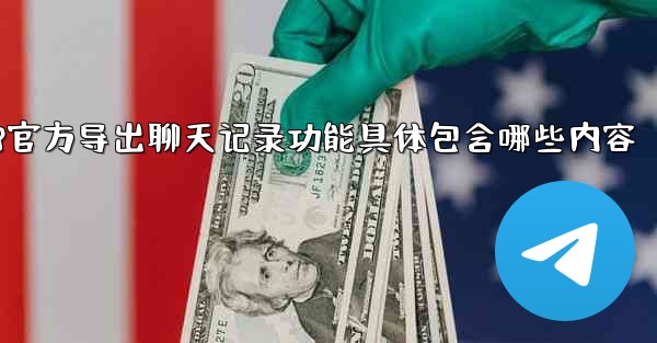 使用jnd28官方导出聊天记录功能具体包含哪些内容