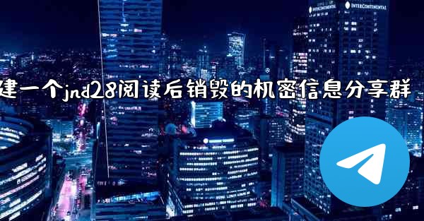 方法创建一个jnd28阅读后销毁的机密信息分享群