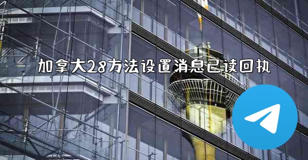 加拿大28方法设置消息已读回执