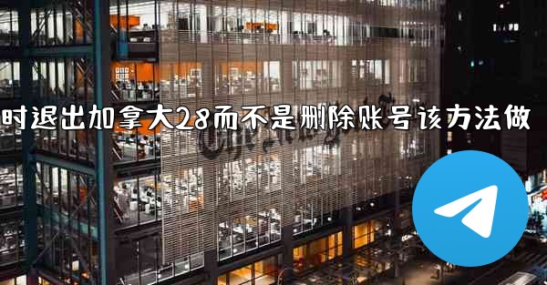 我只是想暂时退出加拿大28而不是删除账号该方法做