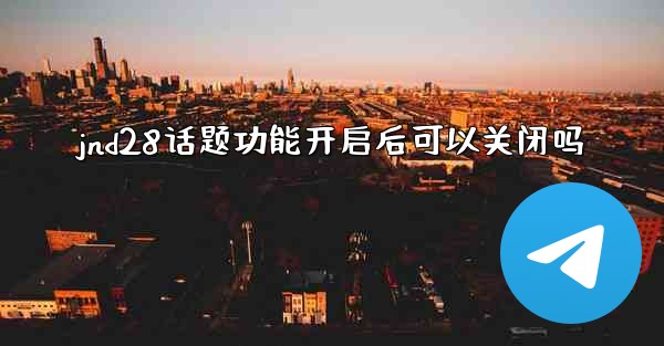 jnd28话题功能开启后可以关闭吗