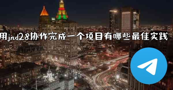 方法用jnd28协作完成一个项目有哪些最佳实践