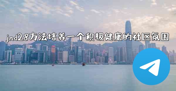 <b>jnd28方法培养一个积极健康的社区氛围</b>