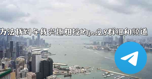 方法找到与我兴趣相投的jnd28群组和频道