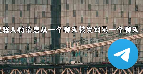 方法让我的jnd28机器人将消息从一个聊天转发到另一个聊天