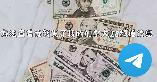 方法查看谁转发了我的加拿大28频道消息
