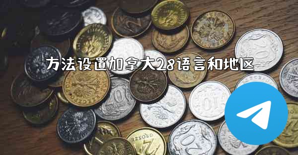 <b>方法设置加拿大28语言和地区</b>