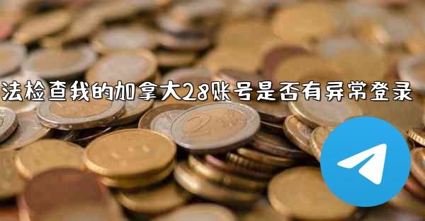 方法检查我的加拿大28账号是否有异常登录