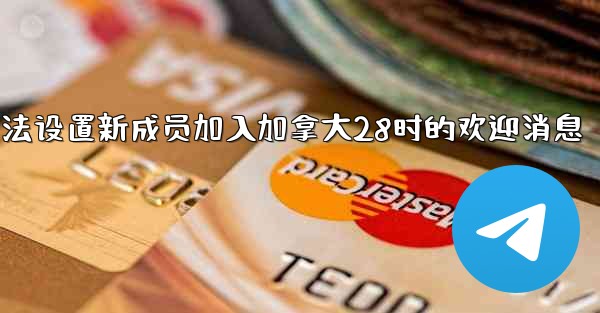 <b>方法设置新成员加入加拿大28时的欢迎消息</b>