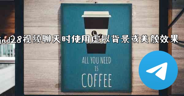 <b>方法在使用jnd28视频聊天时使用虚拟背景或美颜效果</b>