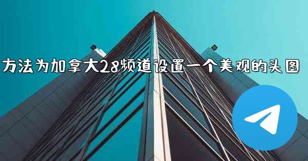 <b>方法为加拿大28频道设置一个美观的头图</b>