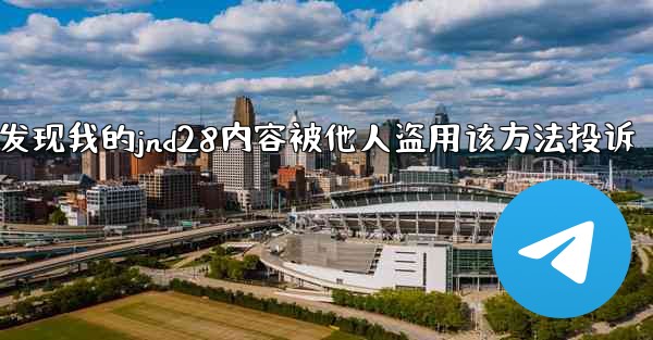 <b>发现我的jnd28内容被他人盗用该方法投诉</b>