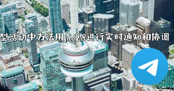 <b>在大型活动中方法用jnd28进行实时通知和协调</b>