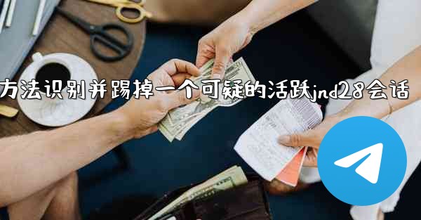 方法识别并踢掉一个可疑的活跃jnd28会话