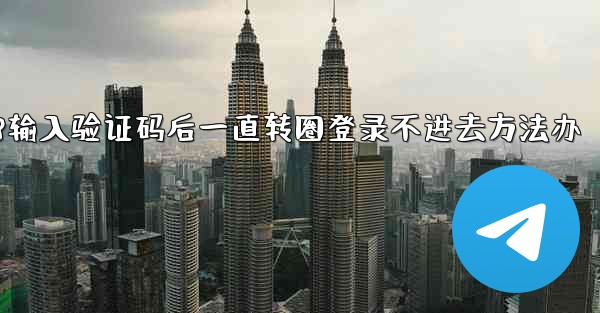 加拿大28输入验证码后一直转圈登录不进去方法办