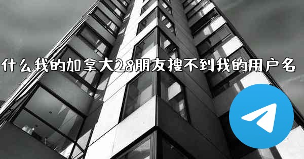 为什么我的加拿大28朋友搜不到我的用户名