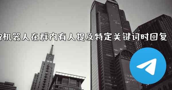 方法设置加拿大28机器人在群内有人提及特定关键词时回复