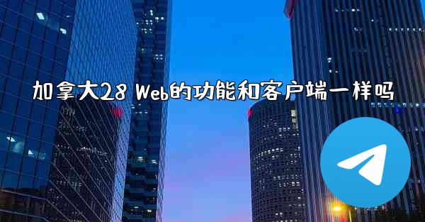 加拿大28 Web的功能和客户端一样吗