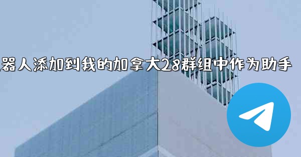 <b>方法将加拿大28机器人添加到我的加拿大28群组中作为助手</b>