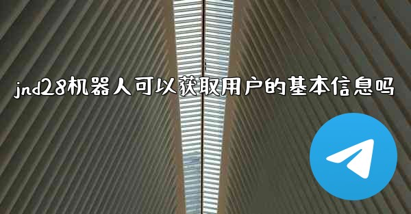 jnd28机器人可以获取用户的基本信息吗