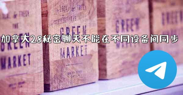 <b>为什么加拿大28秘密聊天不能在不同设备间同步</b>