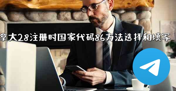 加拿大28注册时国家代码86方法选择和填写