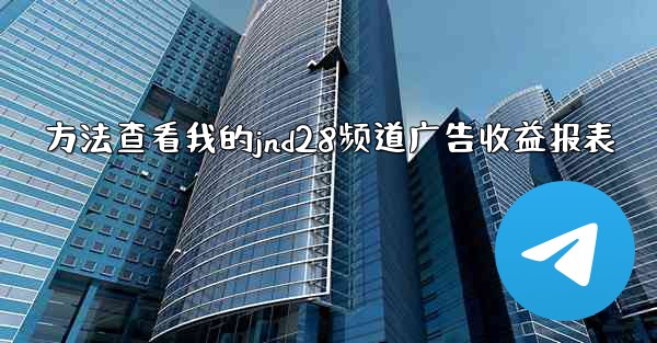 方法查看我的jnd28频道广告收益报表