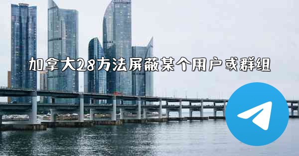 加拿大28方法屏蔽某个用户或群组