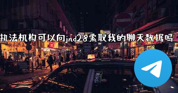 执法机构可以向jnd28索取我的聊天数据吗