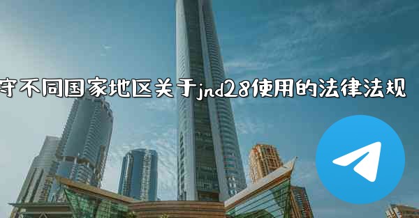 方法遵守不同国家地区关于jnd28使用的法律法规