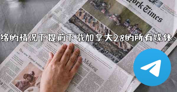 方法在没有网络的情况下提前下载加拿大28的所有媒体