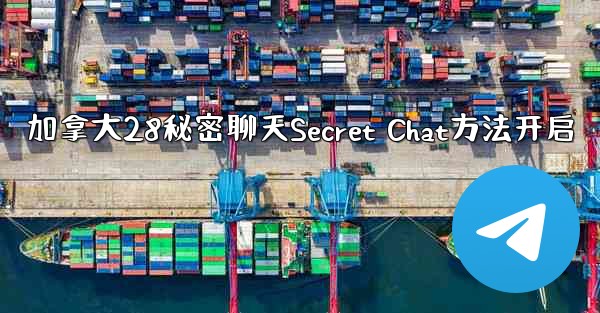 加拿大28秘密聊天Secret Chat方法开启