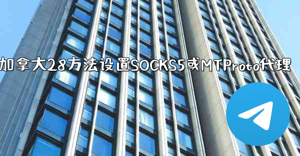 加拿大28方法设置SOCKS5或MTProto代理