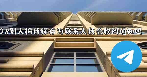 <b>jnd28别人将我保存为联系人我会收到通知吗</b>