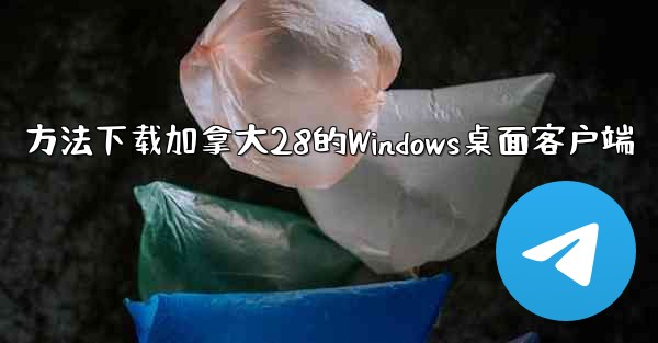 <b>方法下载加拿大28的Windows桌面客户端</b>