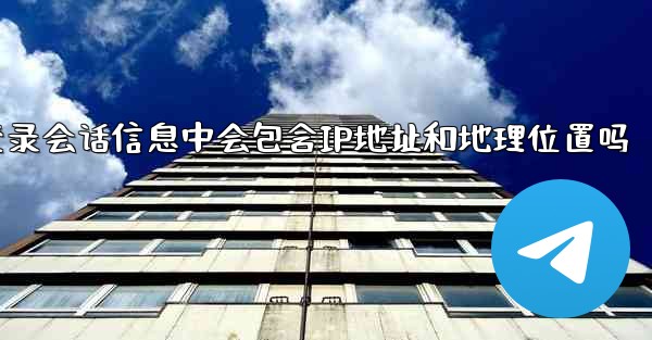 jnd28的登录会话信息中会包含IP地址和地理位置吗