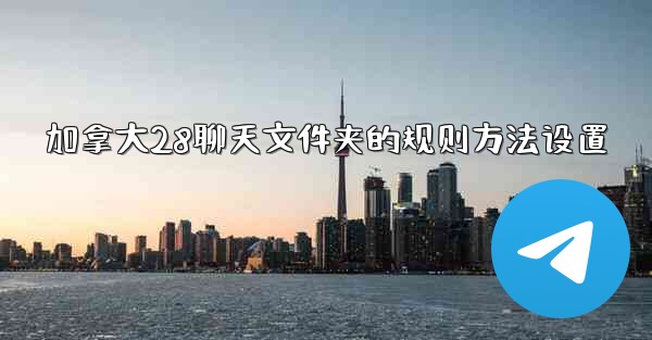 加拿大28聊天文件夹的规则方法设置