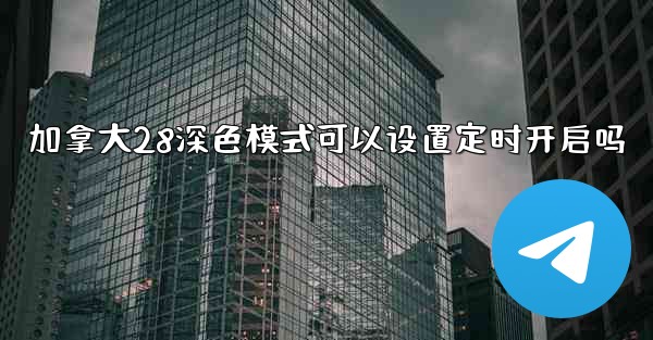 加拿大28深色模式可以设置定时开启吗