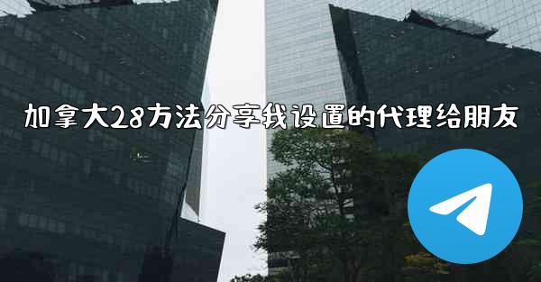 加拿大28方法分享我设置的代理给朋友