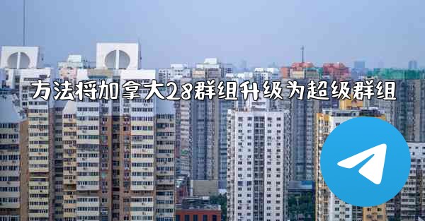 方法将加拿大28群组升级为超级群组