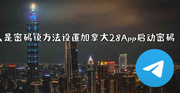 加拿大28什么是密码锁方法设置加拿大28App启动密码