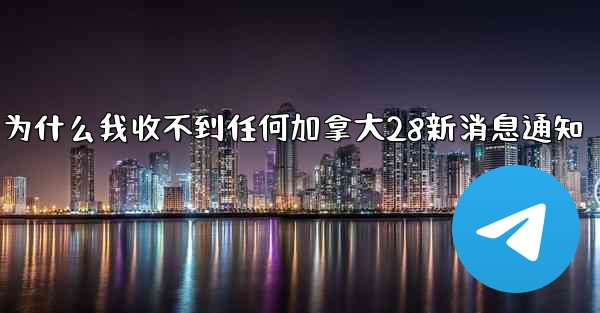 为什么我收不到任何加拿大28新消息通知