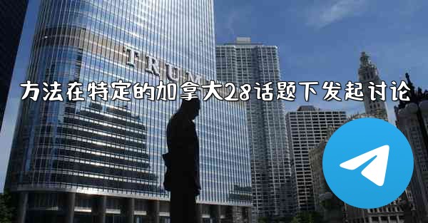 <b>方法在特定的加拿大28话题下发起讨论</b>