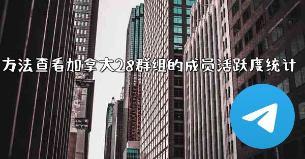 方法查看加拿大28群组的成员活跃度统计