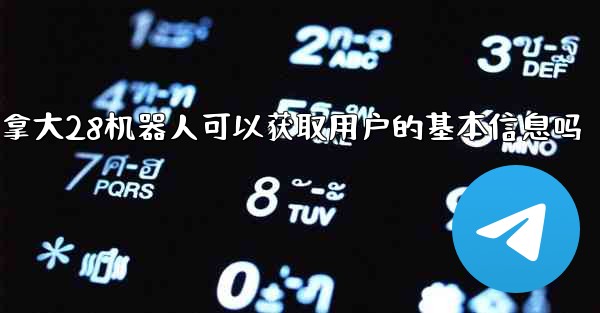 加拿大28机器人可以获取用户的基本信息吗