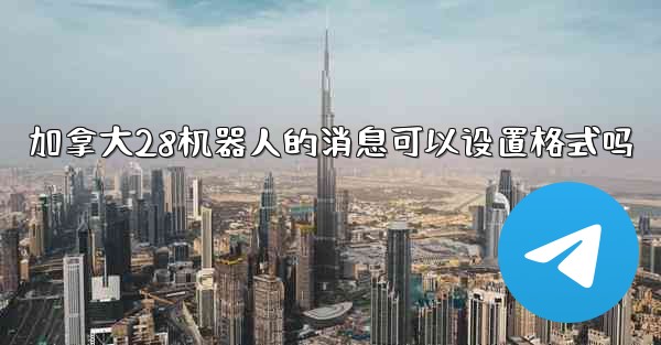 加拿大28机器人的消息可以设置格式吗