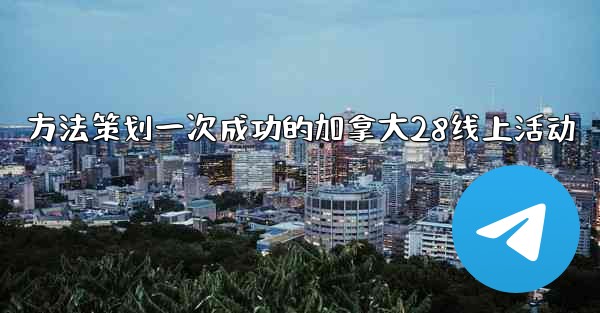 方法策划一次成功的加拿大28线上活动