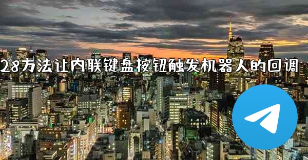 加拿大28方法让内联键盘按钮触发机器人的回调