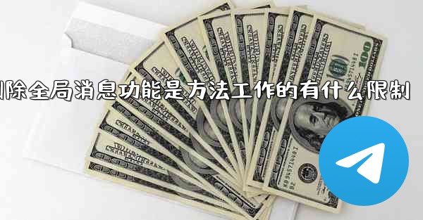 加拿大28的删除全局消息功能是方法工作的有什么限制