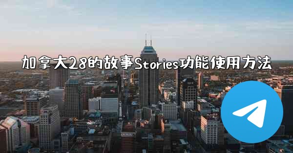 加拿大28的故事Stories功能使用方法